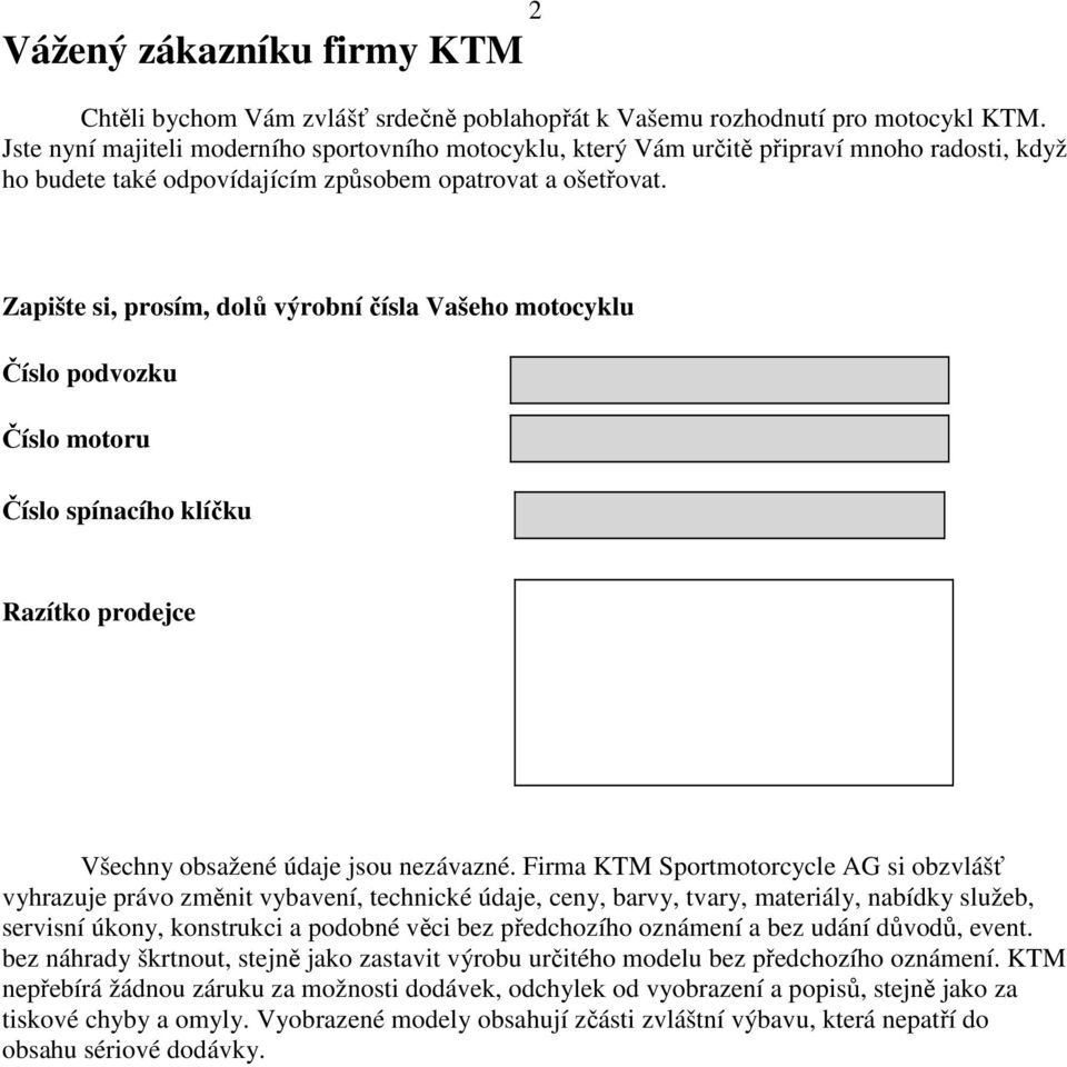 Zapište si, prosím, dolů výrobní čísla Vašeho motocyklu Číslo podvozku Číslo motoru Číslo spínacího klíčku Razítko prodejce Všechny obsažené údaje jsou nezávazné.