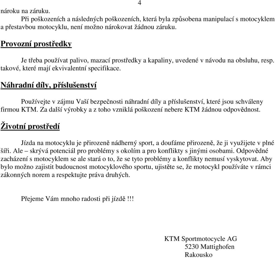 Náhradní díly, příslušenství Používejte v zájmu Vaší bezpečnosti náhradní díly a příslušenství, které jsou schváleny firmou KTM.