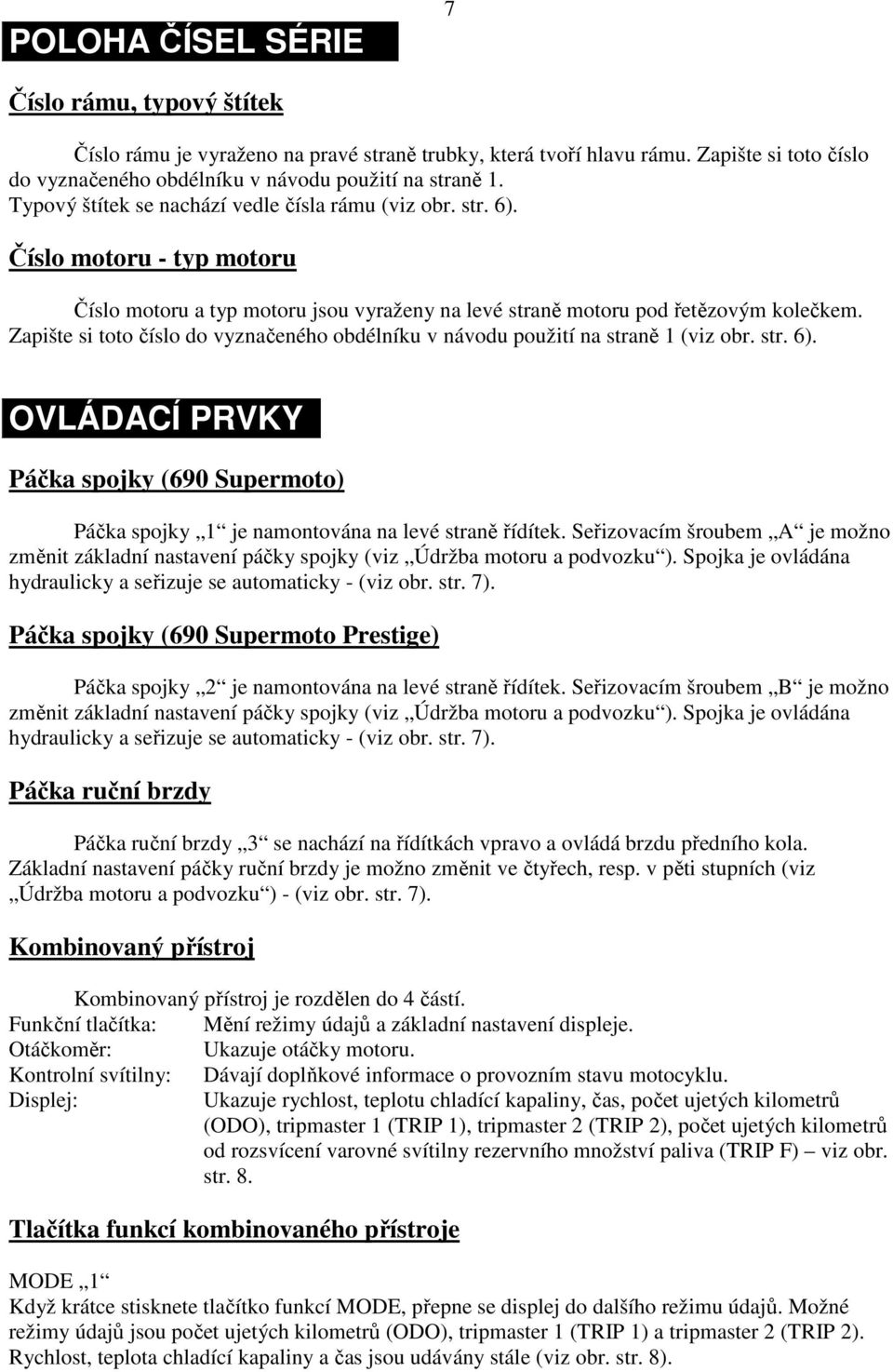 Zapište si toto číslo do vyznačeného obdélníku v návodu použití na straně 1 (viz obr. str. 6). OVLÁDACÍ PRVKY Páčka spojky (690 Supermoto) Páčka spojky 1 je namontována na levé straně řídítek.