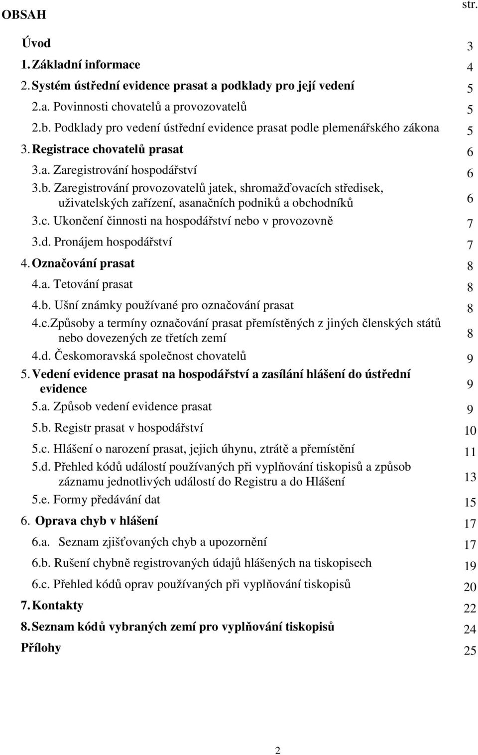 Zaregistrování provozovatelů jatek, shromažďovacích středisek, uživatelských zařízení, asanačních podniků a obchodníků 6 3.c. Ukončení činnosti na hospodářství nebo v provozovně 7 3.d. Pronájem hospodářství 7 4.