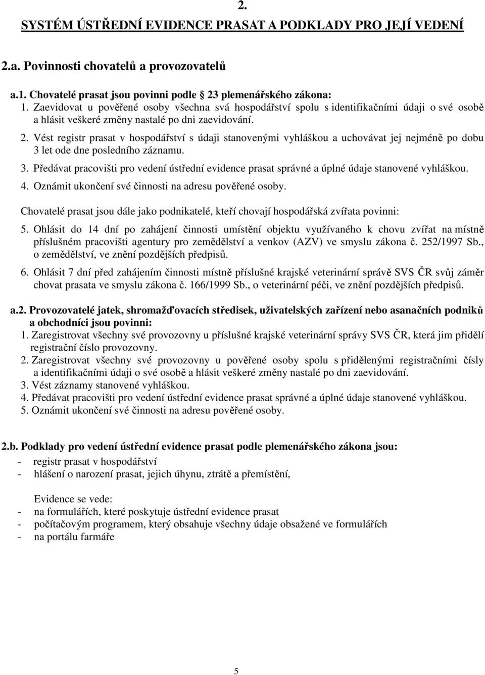 Vést registr prasat v hospodářství s údaji stanovenými vyhláškou a uchovávat jej nejméně po dobu 3 let ode dne posledního záznamu. 3. Předávat pracovišti pro vedení ústřední evidence prasat správné a úplné údaje stanovené vyhláškou.