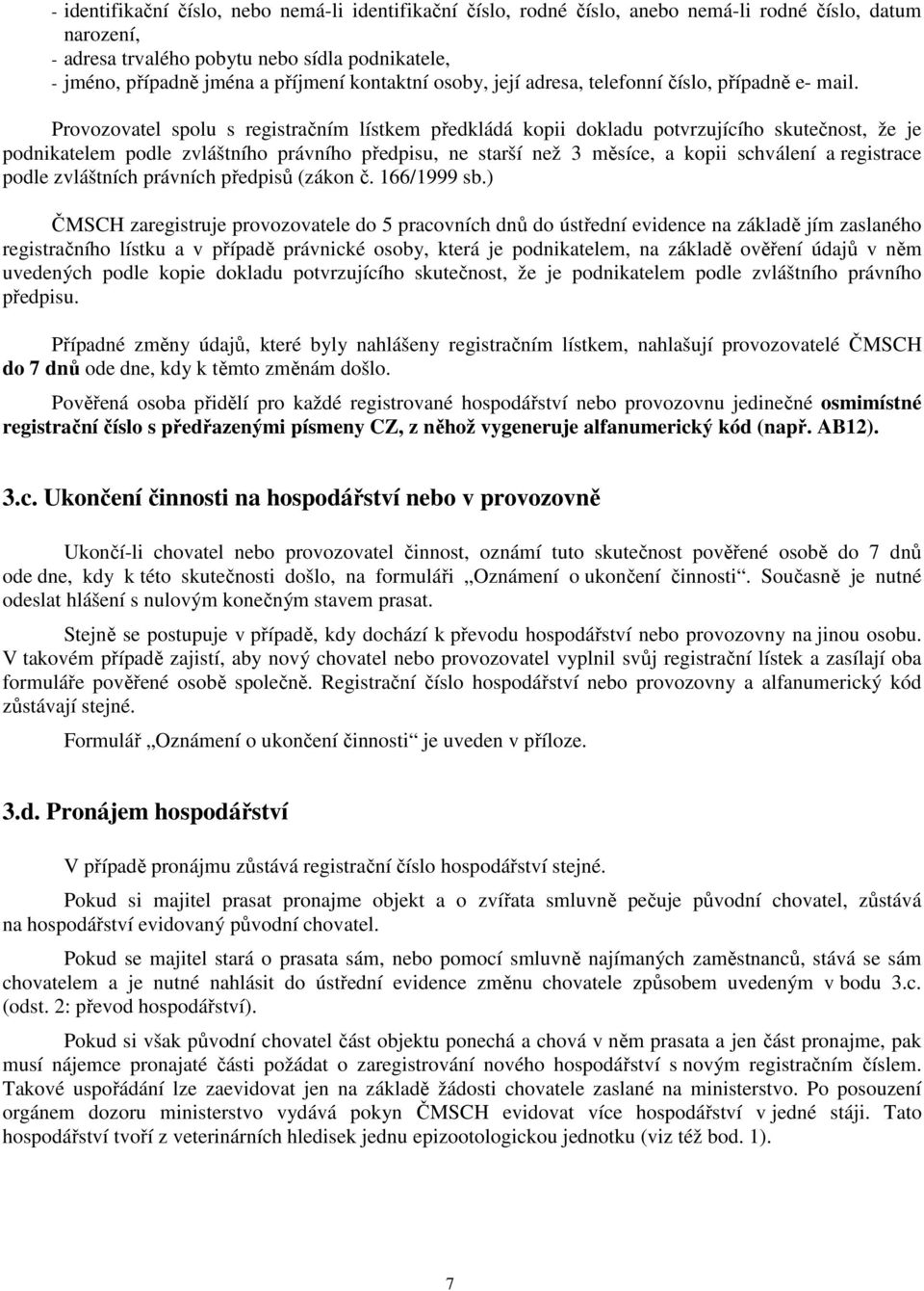 Provozovatel spolu s registračním lístkem předkládá kopii dokladu potvrzujícího skutečnost, že je podnikatelem podle zvláštního právního předpisu, ne starší než 3 měsíce, a kopii schválení a
