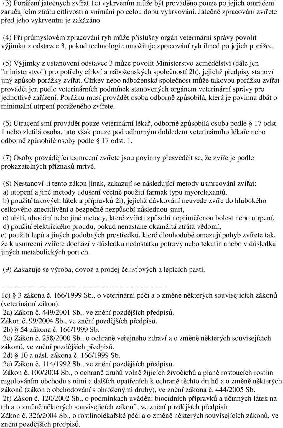 (4) Při průmyslovém zpracování ryb může příslušný orgán veterinární správy povolit výjimku z odstavce 3, pokud technologie umožňuje zpracování ryb ihned po jejich porážce.