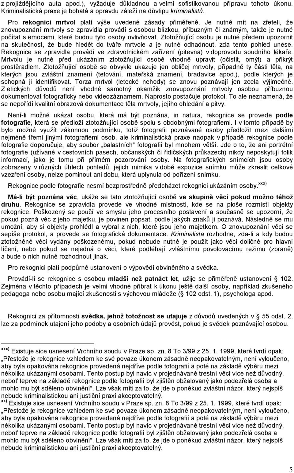 Je nutné mít na zřeteli, že znovupoznání mrtvoly se zpravidla provádí s osobou blízkou, příbuzným či známým, takže je nutné počítat s emocemi, které budou tyto osoby ovlivňovat.