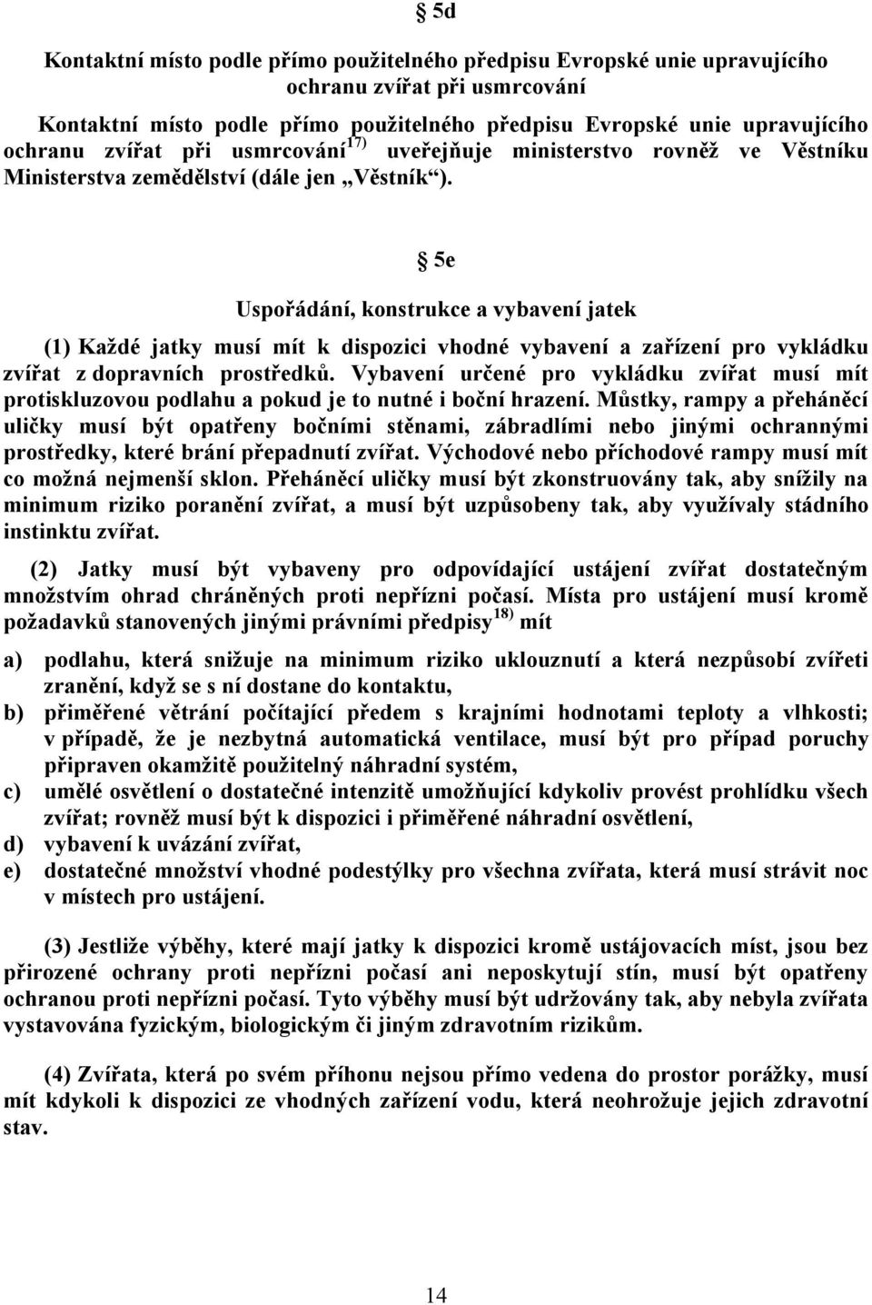 5e Uspořádání, konstrukce a vybavení jatek (1) Kaţdé jatky musí mít k dispozici vhodné vybavení a zařízení pro vykládku zvířat z dopravních prostředků.