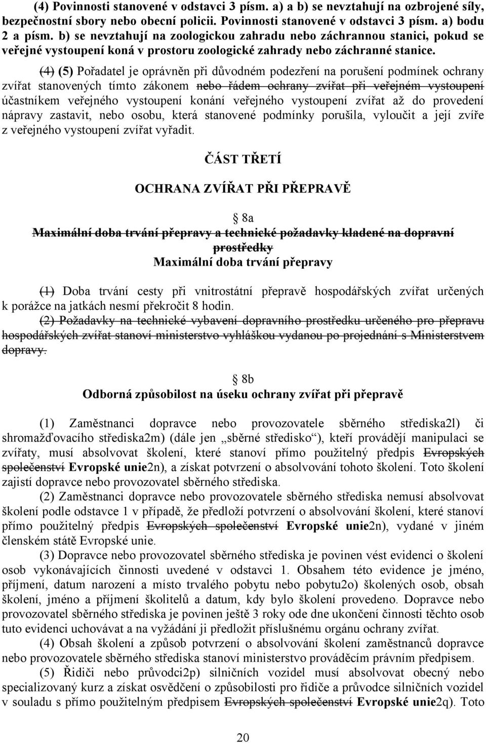 (4) (5) Pořadatel je oprávněn při důvodném podezření na porušení podmínek ochrany zvířat stanovených tímto zákonem nebo řádem ochrany zvířat při veřejném vystoupení účastníkem veřejného vystoupení