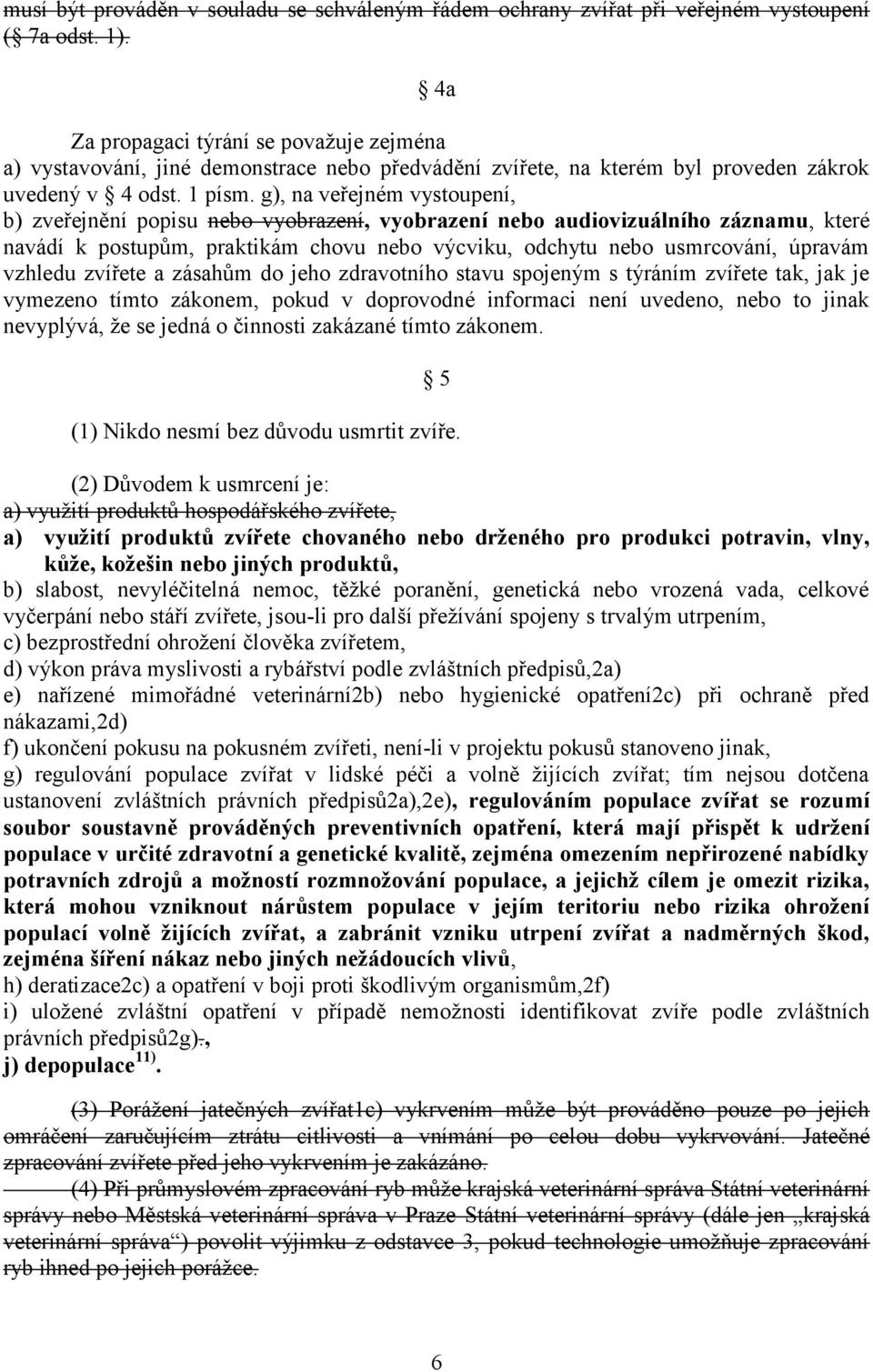 g), na veřejném vystoupení, b) zveřejnění popisu nebo vyobrazení, vyobrazení nebo audiovizuálního záznamu, které navádí k postupům, praktikám chovu nebo výcviku, odchytu nebo usmrcování, úpravám