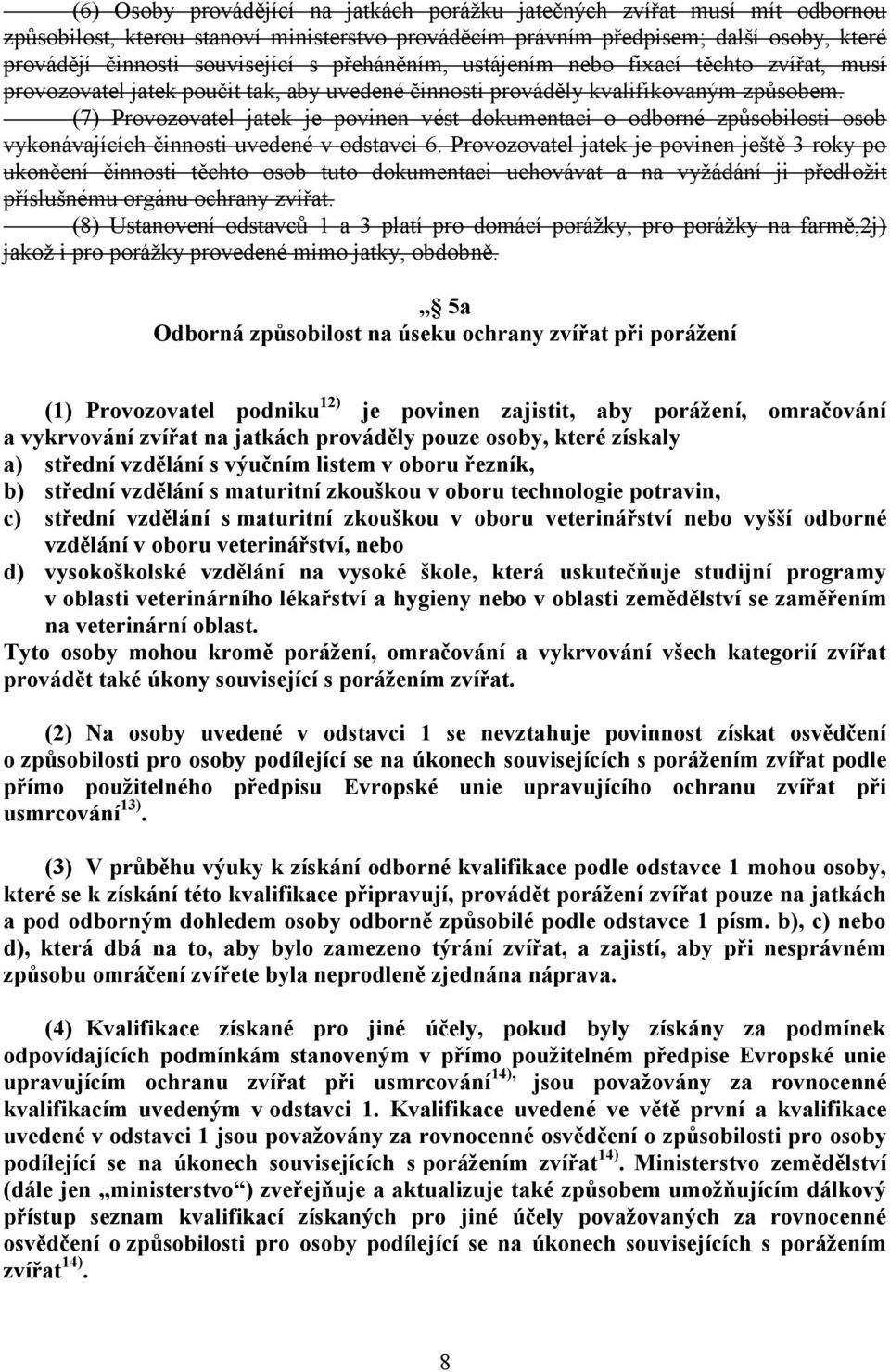 (7) Provozovatel jatek je povinen vést dokumentaci o odborné způsobilosti osob vykonávajících činnosti uvedené v odstavci 6.