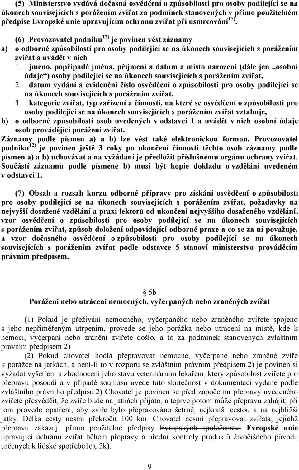 (6) Provozovatel podniku 12) je povinen vést záznamy a) o odborné způsobilosti pro osoby podílející se na úkonech souvisejících s poráţením zvířat a uvádět v nich 1.