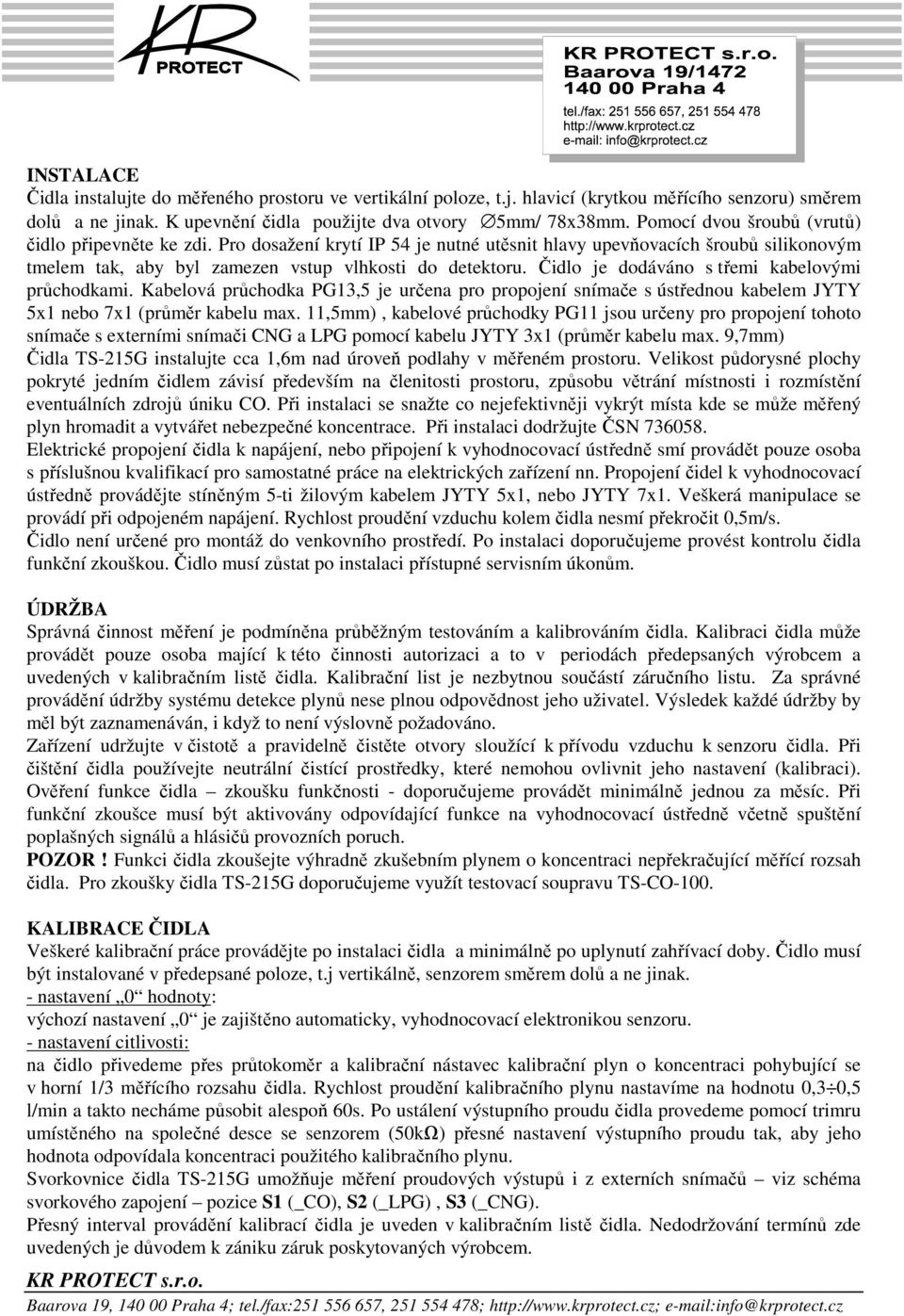 Čidlo je dodáváno s třemi kabelovými průchodkami. Kabelová průchodka PG13,5 je určena pro propojení snímače s ústřednou kabelem JYTY 5x1 nebo 7x1 (průměr kabelu max.