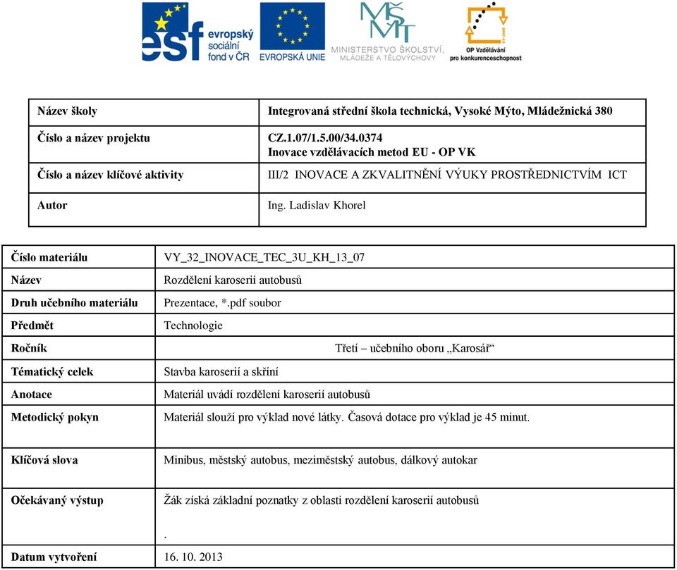 Ladislav Khorel Číslo materiálu Název Druh učebního materiálu Předmět Ročník Tématický celek Anotace Metodický pokyn VY_32_INOVACE_TEC_3U_KH_13_07 Rozdělení karoserií autobusů Prezentace, *.