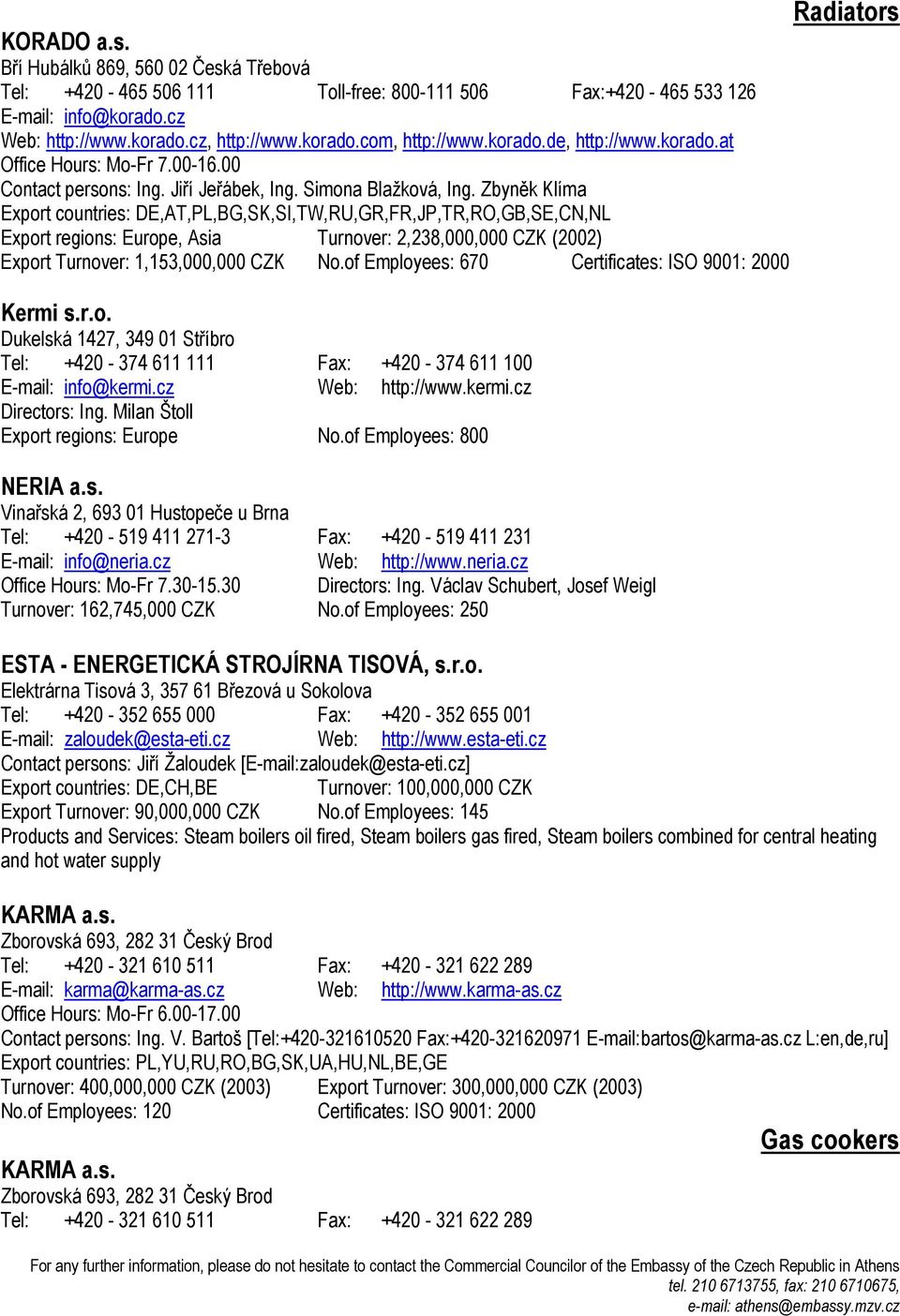 Zbyněk Klíma Export countries: DE,AT,PL,BG,SK,SI,TW,RU,GR,FR,JP,TR,RO,GB,SE,CN,NL Export regions: Europe, Asia Turnover: 2,238,000,000 CZK (2002) Export Turnover: 1,153,000,000 CZK No.