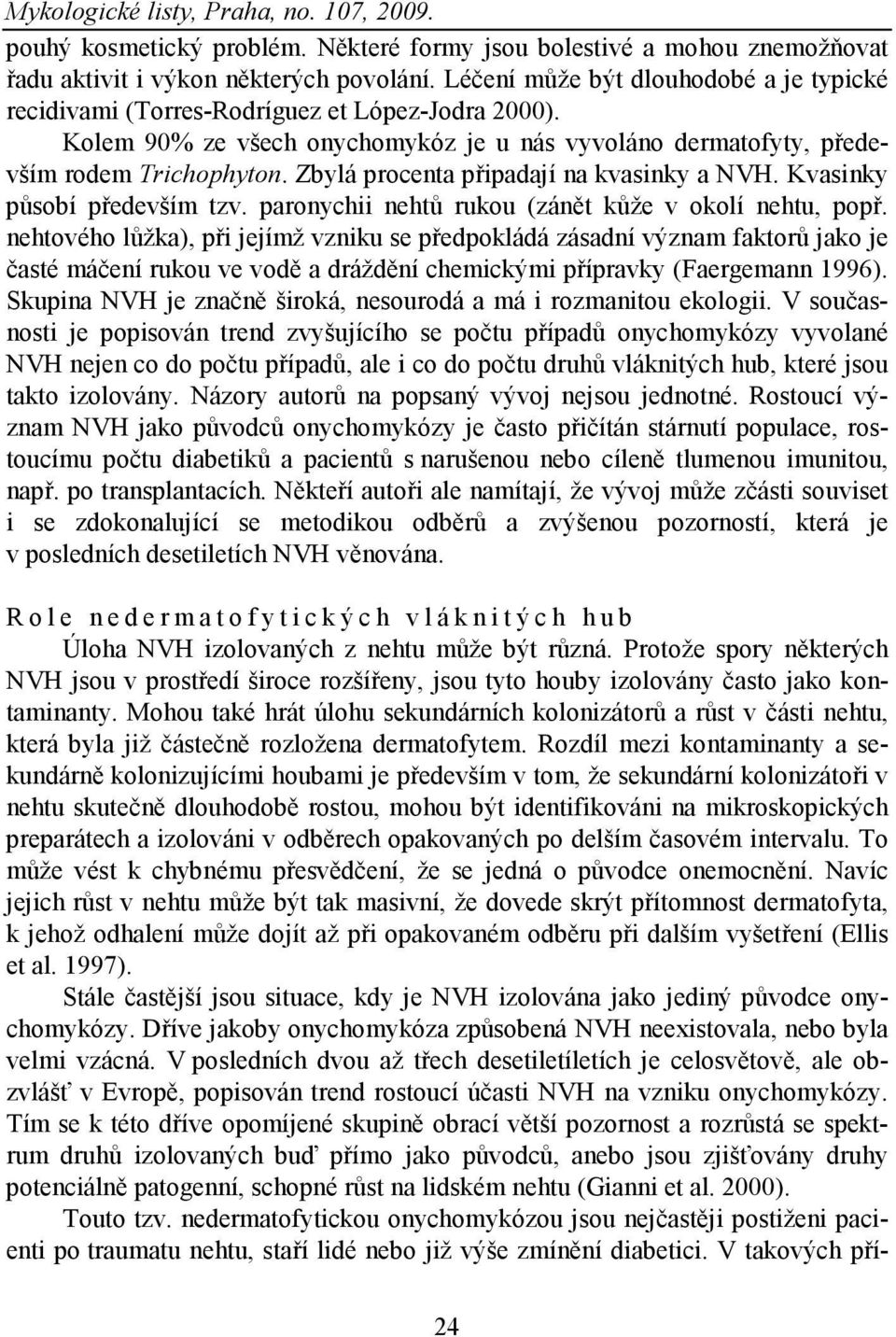 Zbylá procenta připadají na kvasinky a NVH. Kvasinky působí především tzv. paronychii nehtů rukou (zánět kůže v okolí nehtu, popř.