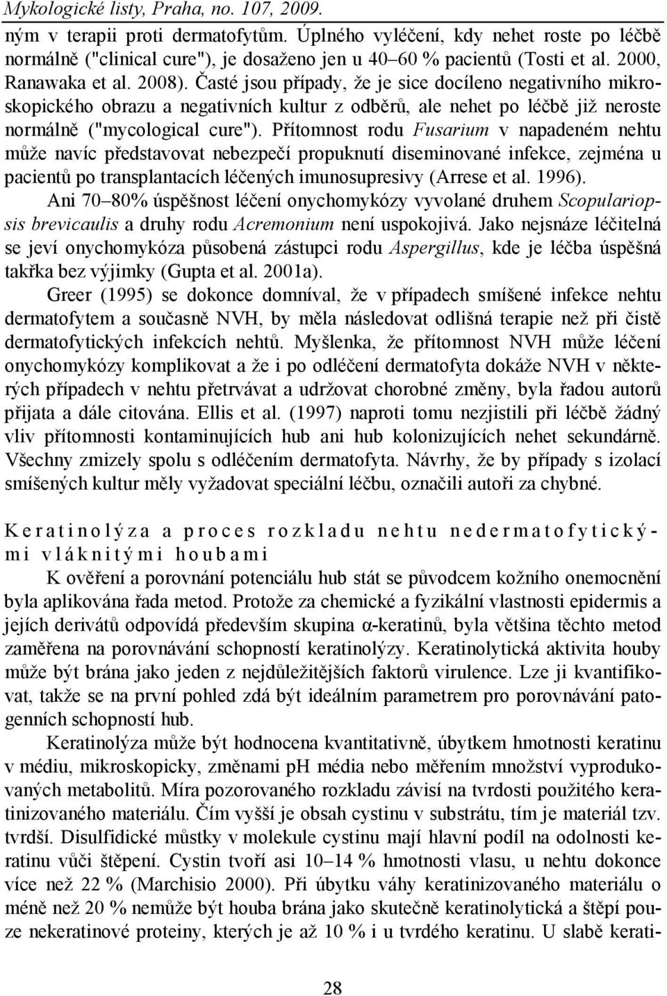 Přítomnost rodu Fusarium v napadeném nehtu může navíc představovat nebezpečí propuknutí diseminované infekce, zejména u pacientů po transplantacích léčených imunosupresivy (Arrese et al. 1996).