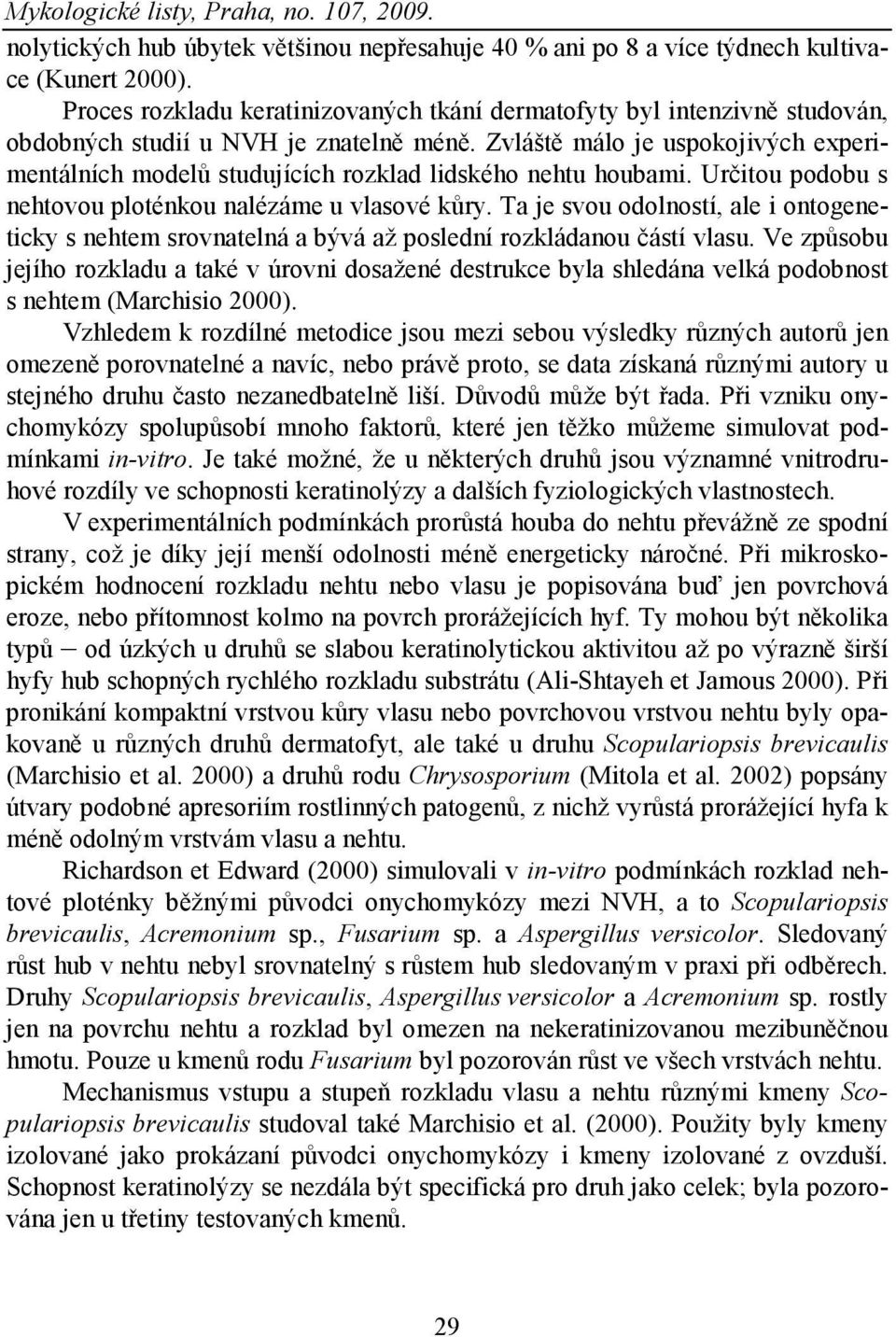 Zvláště málo je uspokojivých experimentálních modelů studujících rozklad lidského nehtu houbami. Určitou podobu s nehtovou ploténkou nalézáme u vlasové kůry.