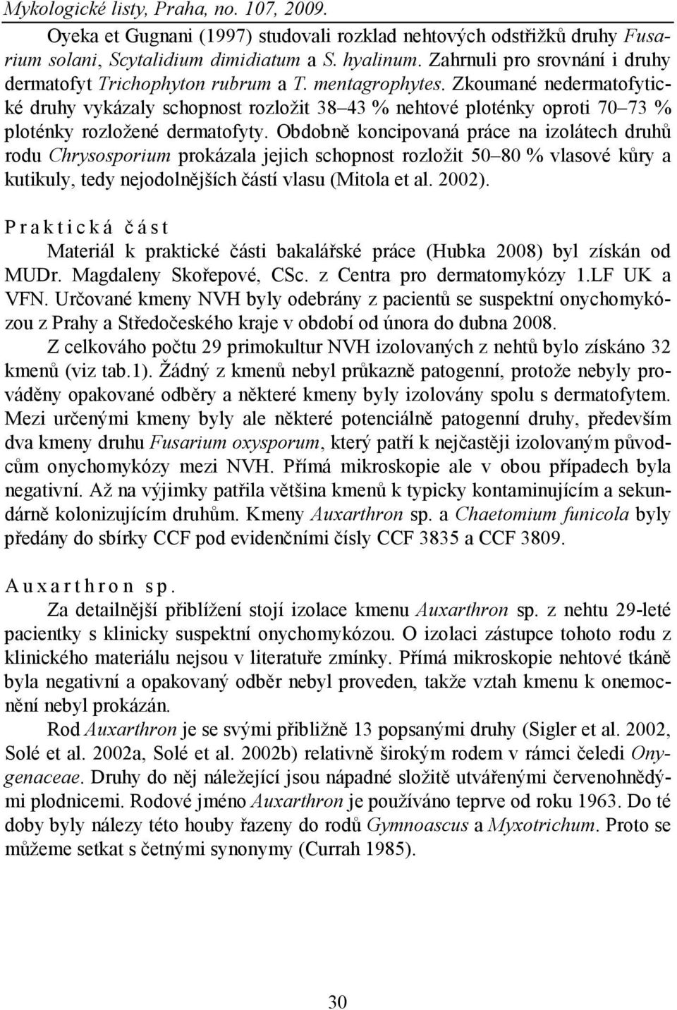 Obdobně koncipovaná práce na izolátech druhů rodu Chrysosporium prokázala jejich schopnost rozložit 50 80 % vlasové kůry a kutikuly, tedy nejodolnějších částí vlasu (Mitola et al. 2002).