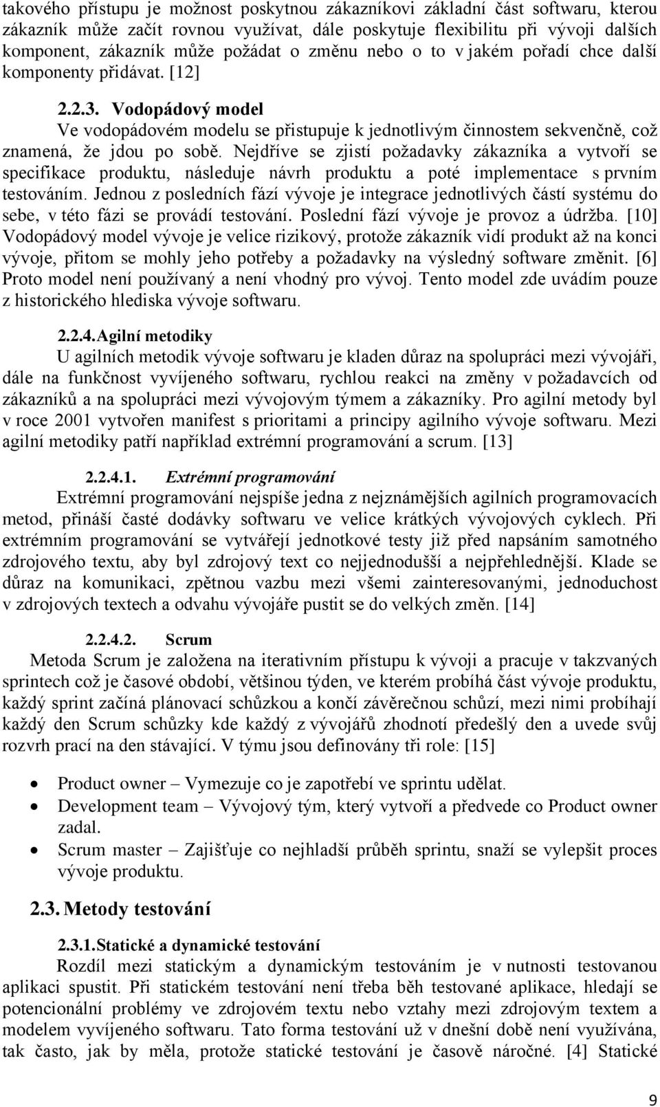 Nejdříve se zjistí požadavky zákazníka a vytvoří se specifikace produktu, následuje návrh produktu a poté implementace s prvním testováním.