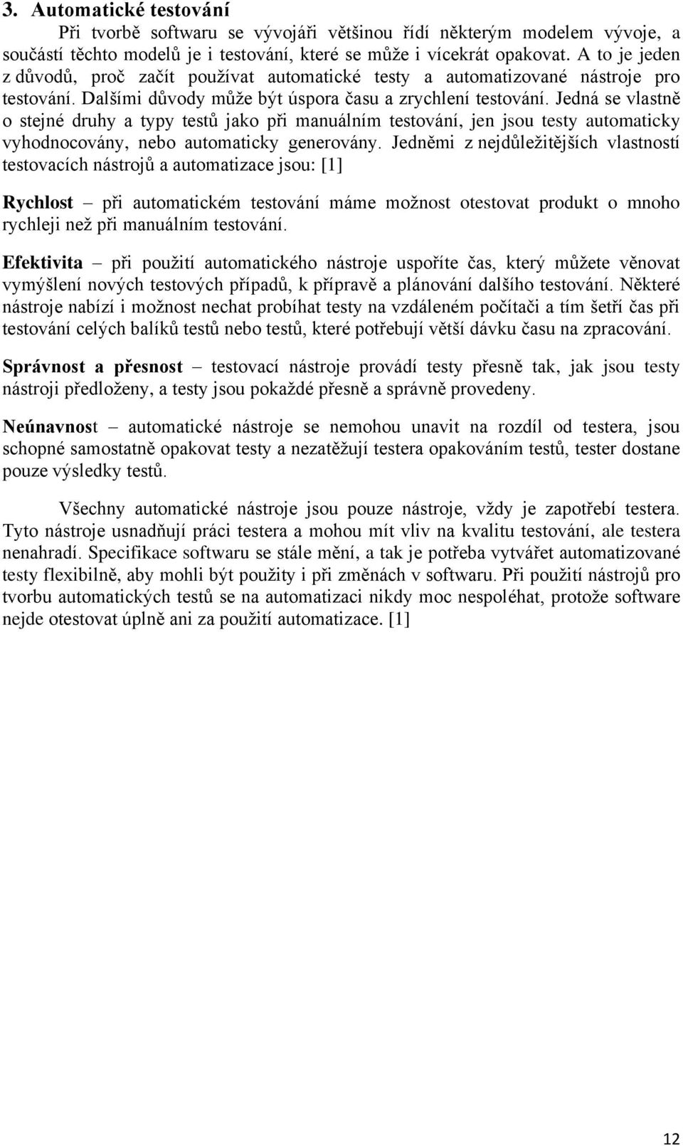 Jedná se vlastně o stejné druhy a typy testů jako při manuálním testování, jen jsou testy automaticky vyhodnocovány, nebo automaticky generovány.