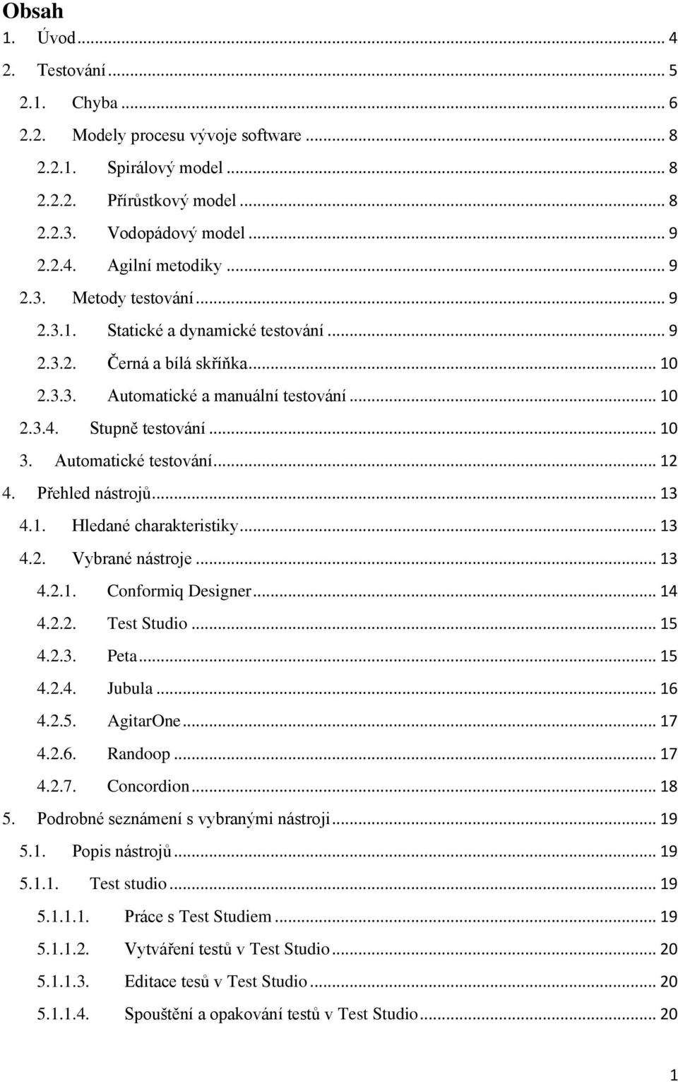 Automatické testování... 12 4. Přehled nástrojů... 13 4.1. Hledané charakteristiky... 13 4.2. Vybrané nástroje... 13 4.2.1. Conformiq Designer... 14 4.2.2. Test Studio... 15 4.2.3. Peta... 15 4.2.4. Jubula.