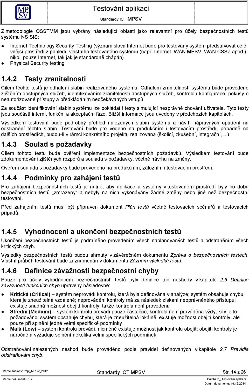 ), nikoli pouze Internet, tak jak je standardně chápán) Physical Security testing 1.4.2 Testy zranitelnosti Cílem těchto testů je odhalení slabin realizovaného systému.