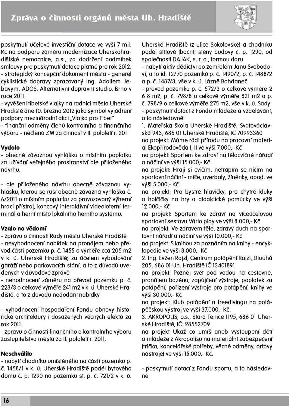 - strategický koncepční dokument města - generel cyklistické dopravy zpracovaný Ing. Adolfem Jebavým, ADOS, Alternativní dopravní studio, Brno v roce 2011.