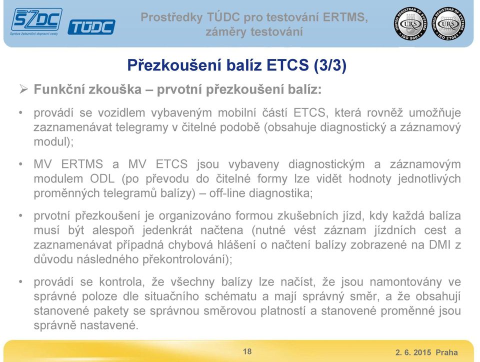 off-line diagnostika; prvotní přezkoušení je organizováno formou zkušebních jízd, kdy každá balíza musí být alespoň jedenkrát načtena (nutné vést záznam jízdních cest a zaznamenávat případná chybová