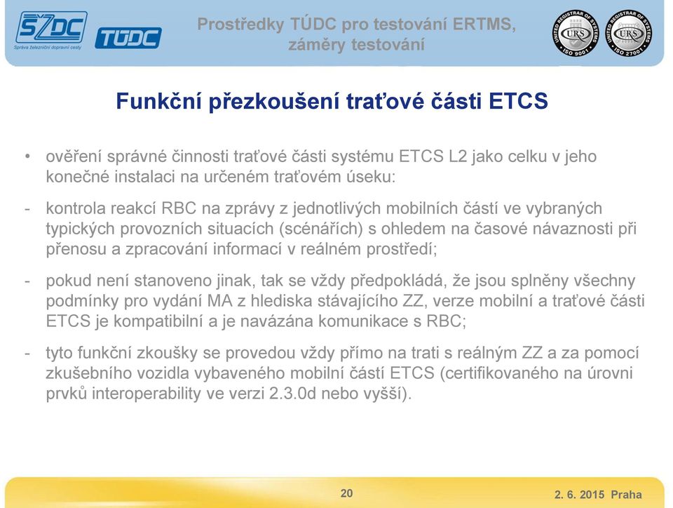 jinak, tak se vždy předpokládá, že jsou splněny všechny podmínky pro vydání MA z hlediska stávajícího ZZ, verze mobilní a traťové části ETCS je kompatibilní a je navázána komunikace s RBC; - tyto