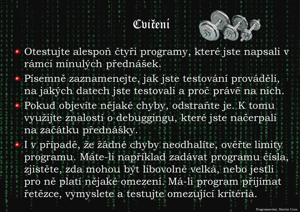 Pokud objevíte nějaké chyby, odstraňte je. K tomu využijte znalostí o debuggingu, které jste načerpali na začátku přednášky.