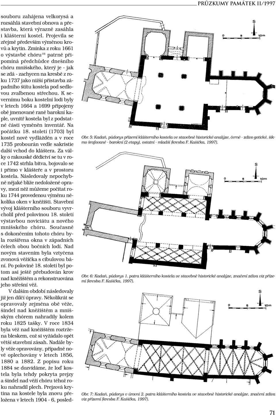 sedlovou zvalbenou střechou. K severnímu boku kostelní lodi byly v letech 1664 a 1699 připojeny obě jmenované raně barokní kaple, uvnitř kostela byl z podstatné části vyměněn inventář. Na počátku 18.