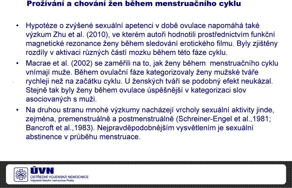 Macrae et al. (2002) se zaměřili na to, jak ženy během menstruačního cyklu vnímají muže. Během ovulační fáze kategorizovaly ženy mužské tváře rychleji než na začátku cyklu.