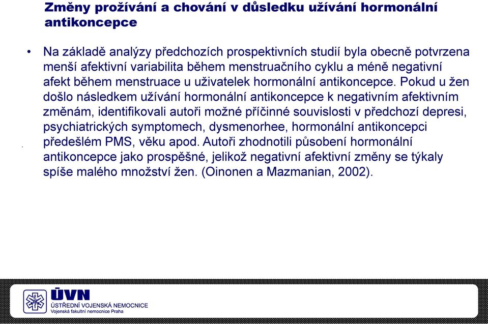 Pokud u žen došlo následkem užívání hormonální antikoncepce k negativním afektivním změnám, identifikovali autoři možné příčinné souvislosti v předchozí depresi,