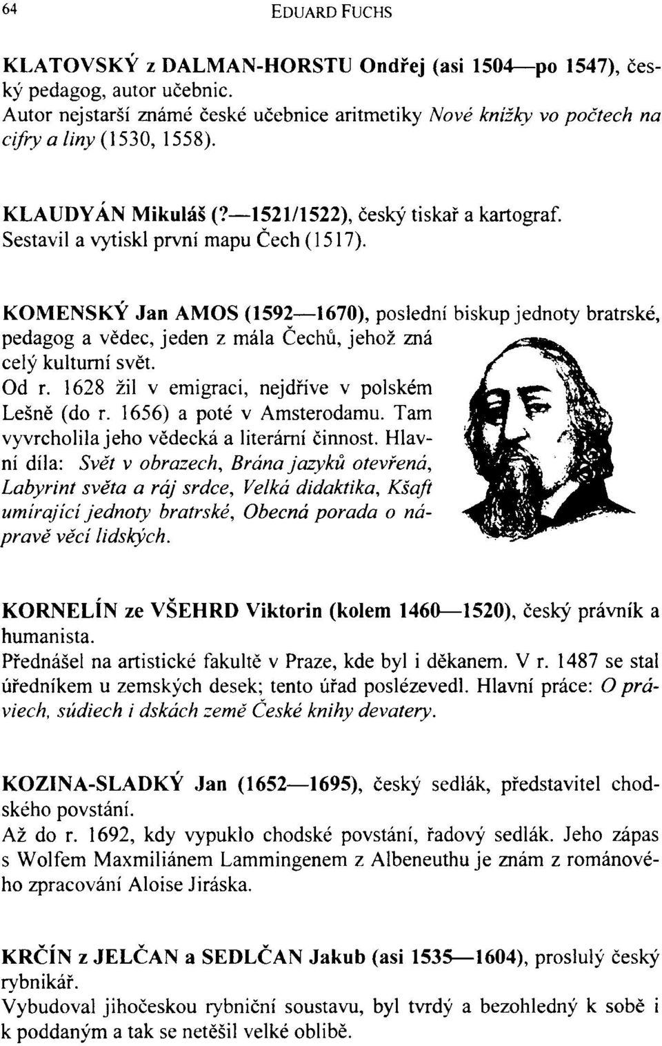 KOMENSKÝ Jan AMOS (1592 1670), poslední biskup jednoty bratrské, pedagog a vědec, jeden z mála Čechů, jehož zná celý kulturní svět. Od r. 1628 žil v emigraci, nejdříve v polském Lesně (do r.