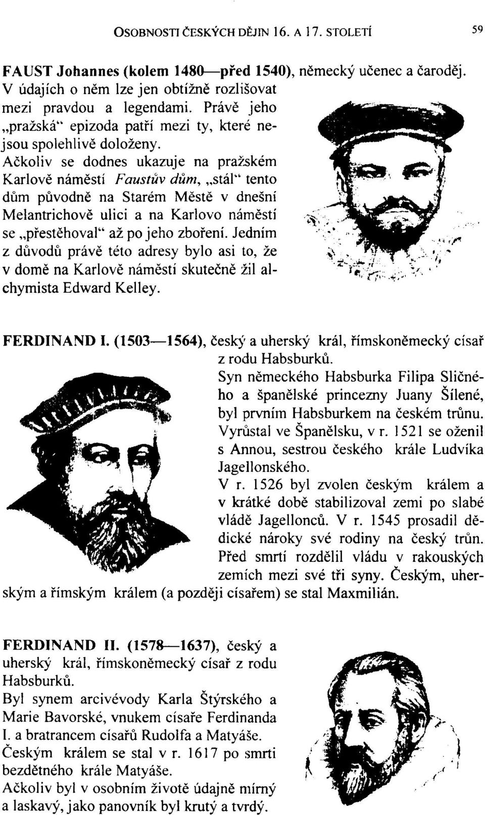 Ačkoliv se dodnes ukazuje na pražském Karlově náměstí Faustův dům, stál" tento dům původně na Starém Městě v dnešní Melantrichově ulici a na Karlovo náměstí se přestěhoval" až po jeho zboření.