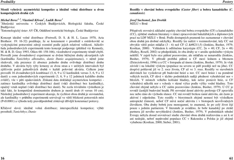 Lucas 1970, Acta Biotheor. 19: 16-32) predikuje, že se konzument v prostředí s ostrůvkovitě se vyskytujícími potravními zdroji rozmístí podle jejich relativní velikosti.