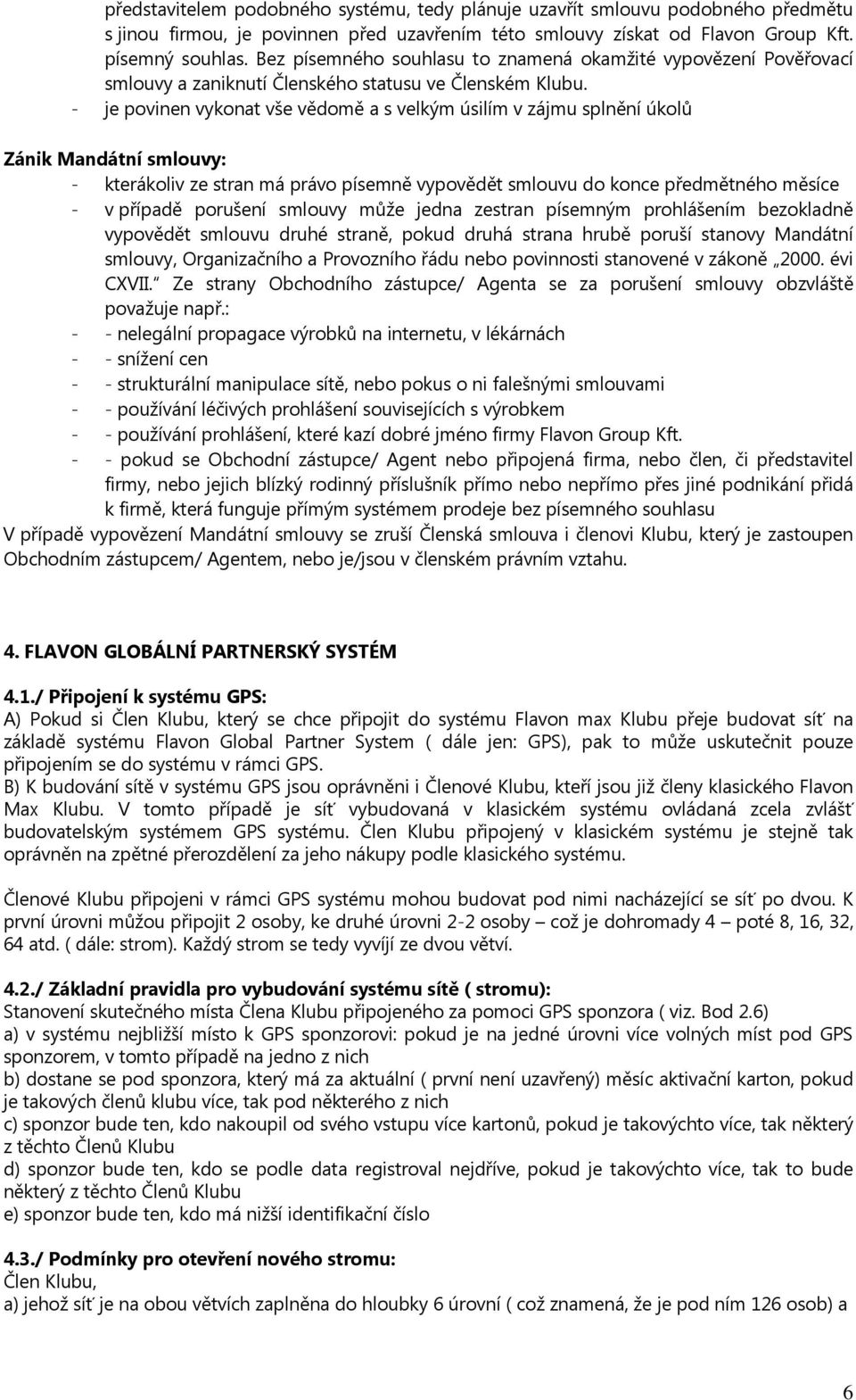 - je povinen vykonat vše vědomě a s velkým úsilím v zájmu splnění úkolů Zánik Mandátní smlouvy: - kterákoliv ze stran má právo písemně vypovědět smlouvu do konce předmětného měsíce - v případě