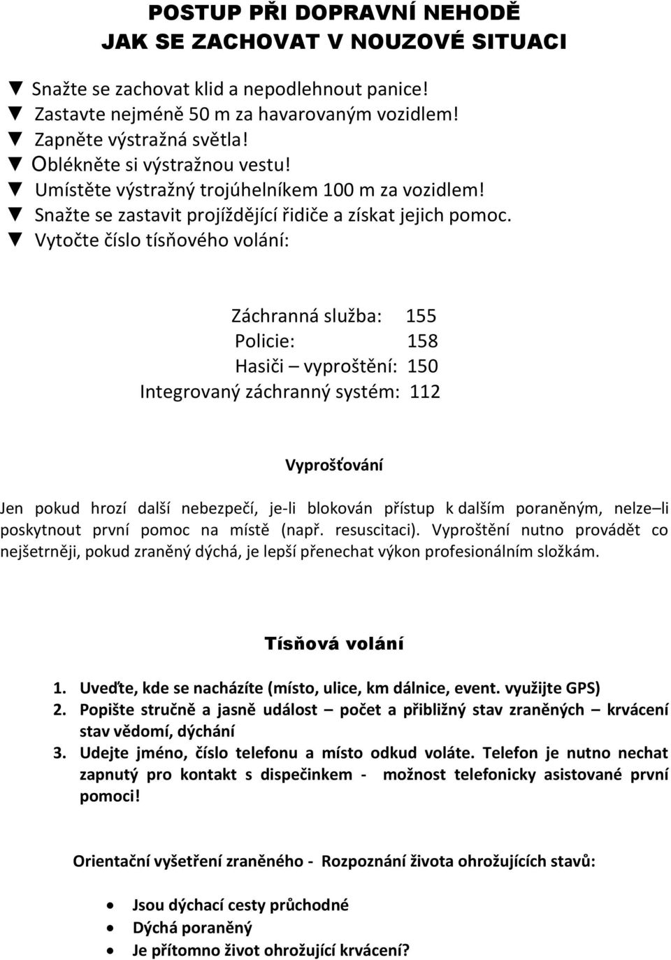 Vytočte číslo tísňového volání: Záchranná služba: 155 Policie: 158 Hasiči vyproštění: 150 Integrovaný záchranný systém: 112 Vyprošťování Jen pokud hrozí další nebezpečí, je-li blokován přístup k