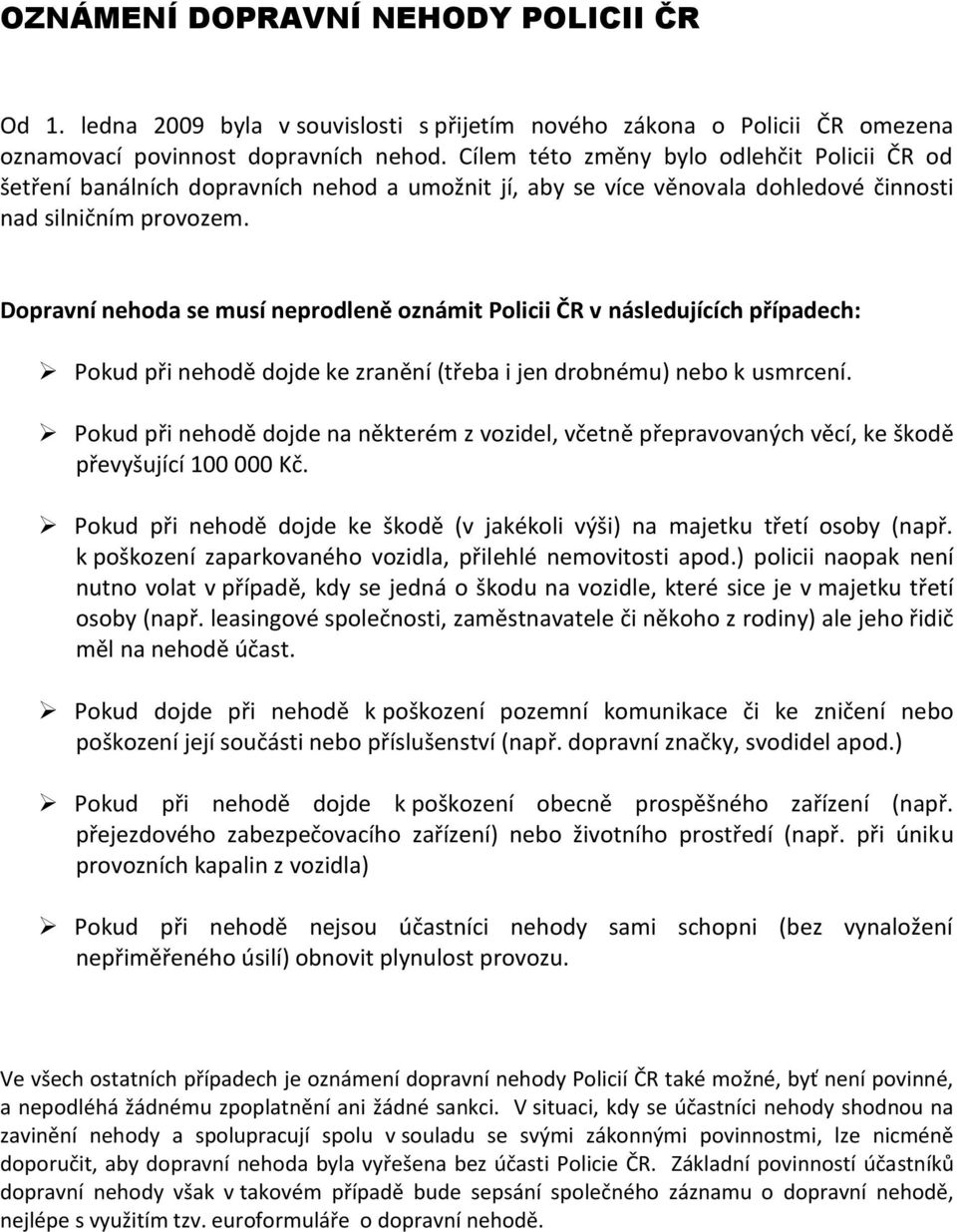 Dopravní nehoda se musí neprodleně oznámit Policii ČR v následujících případech: Pokud při nehodě dojde ke zranění (třeba i jen drobnému) nebo k usmrcení.