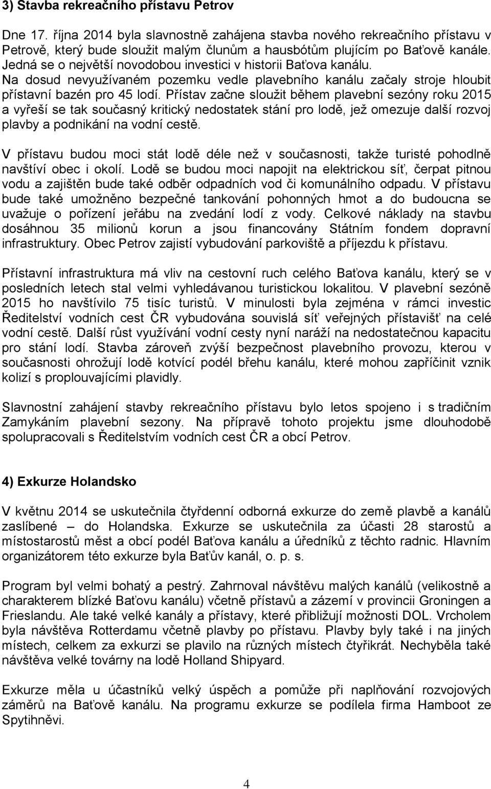 Přístav začne sloužit během plavební sezóny roku 2015 a vyřeší se tak současný kritický nedostatek stání pro lodě, jež omezuje další rozvoj plavby a podnikání na vodní cestě.