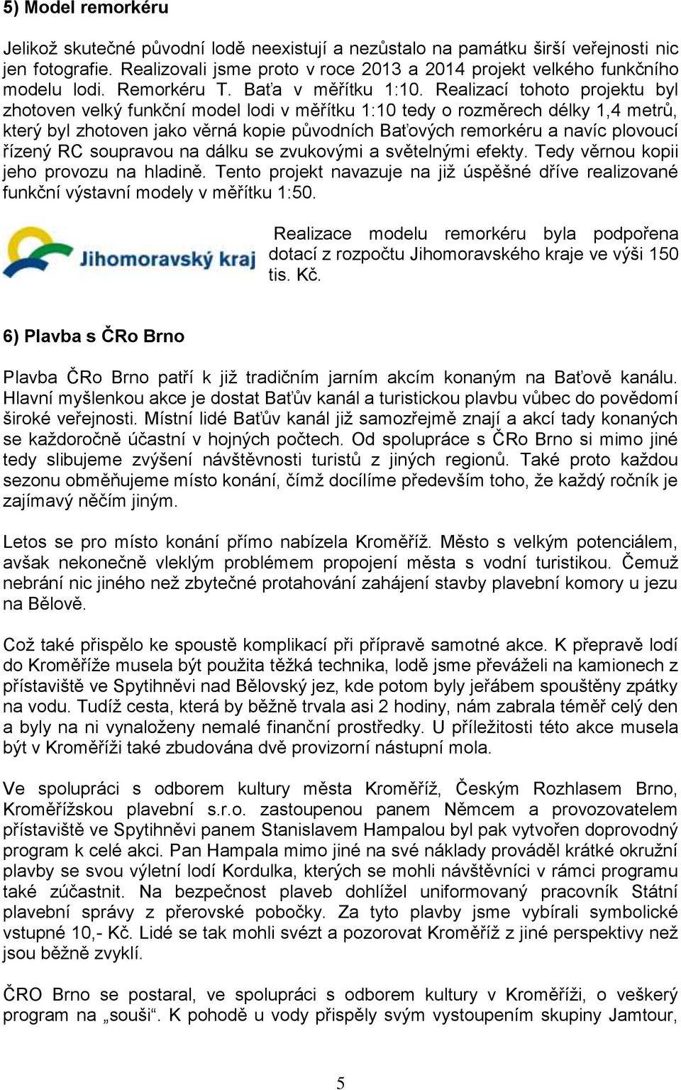 Realizací tohoto projektu byl zhotoven velký funkční model lodi v měřítku 1:10 tedy o rozměrech délky 1,4 metrů, který byl zhotoven jako věrná kopie původních Baťových remorkéru a navíc plovoucí