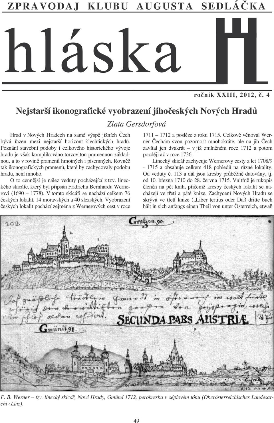 Poznání stavební podoby i celkového historického vývoje hradu je však komplikováno torzovitou pramennou základnou, a to v rovin pramen hmotných i písemných.