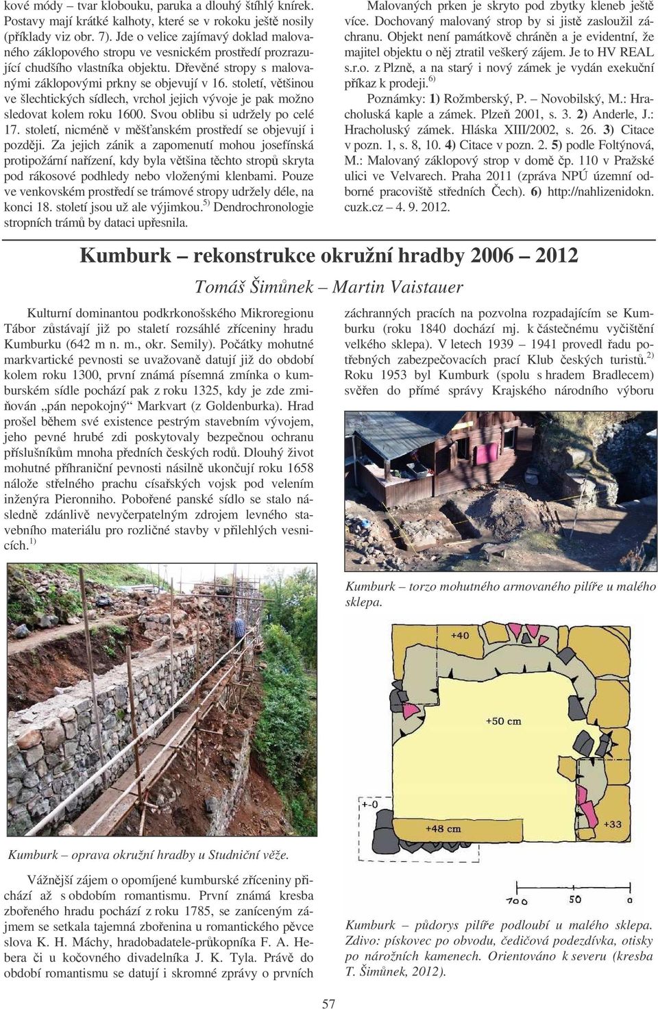 století, vtšinou ve šlechtických sídlech, vrchol jejich vývoje je pak možno sledovat kolem roku 1600. Svou oblibu si udržely po celé 17. století, nicmén v mšanském prostedí se objevují i pozdji.