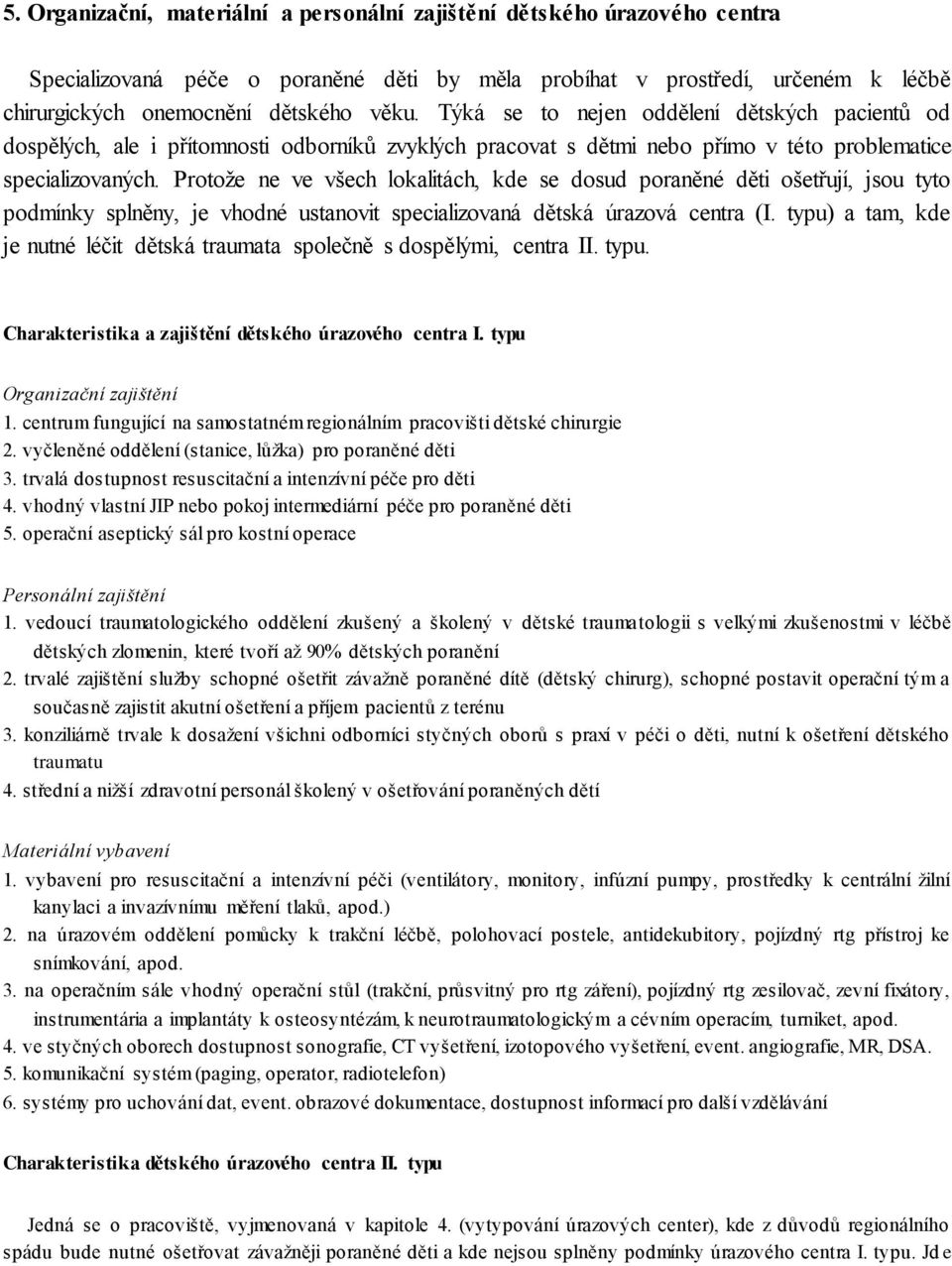 Protože ne ve všech lokalitách, kde se dosud poraněné děti ošetřují, jsou tyto podmínky splněny, je vhodné ustanovit specializovaná dětská úrazová centra (I.