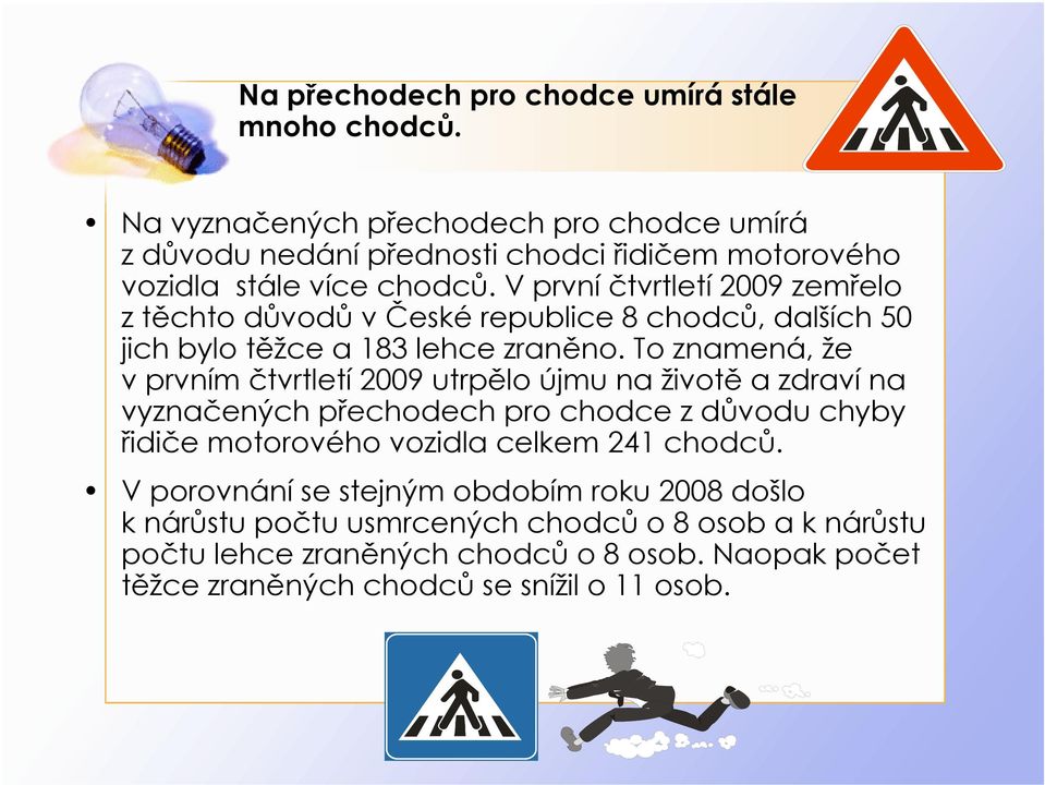 V první čtvrtletí 2009 zemřelo ztěchto důvodů v České republice 8 chodců, dalších 50 jich bylo těžce a 183 lehce zraněno.