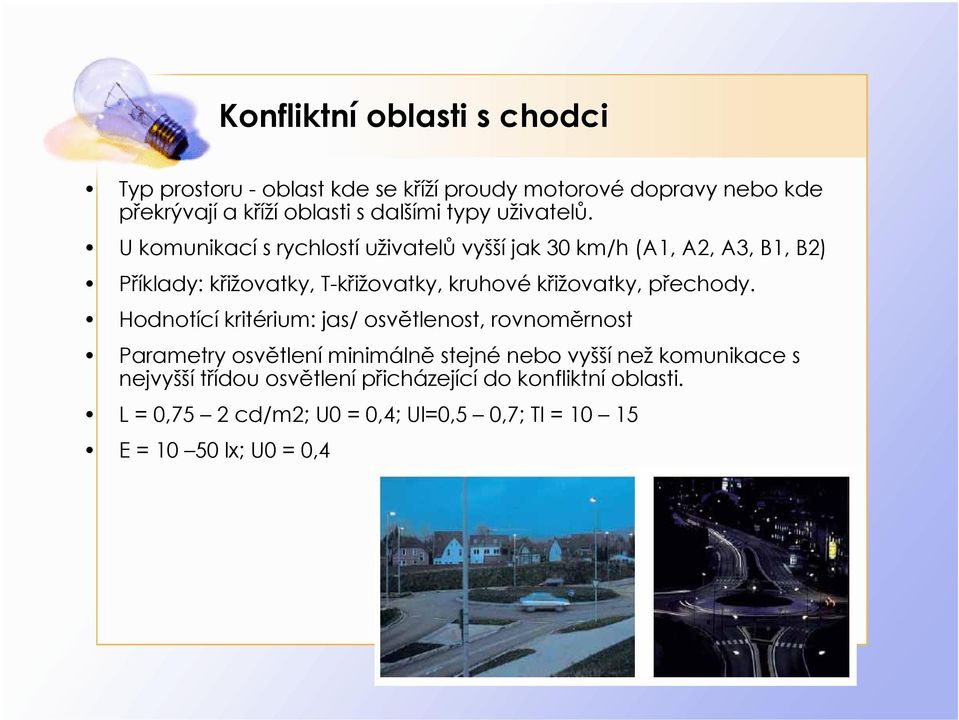 U komunikací s rychlostí uživatelů vyšší jak 30 km/h (A1, A2, A3, B1, B2) Příklady: křižovatky, T-křižovatky, kruhové křižovatky,