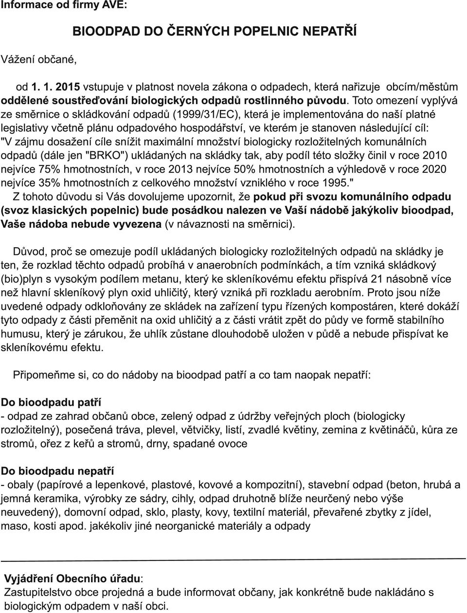 Toto omezení vyplývá ze směrnice o skládkování odpadů (1 999/31 /EC), která je implementována do naší platné legislativy včetně plánu odpadového hospodářství, ve kterém je stanoven následující cíl: