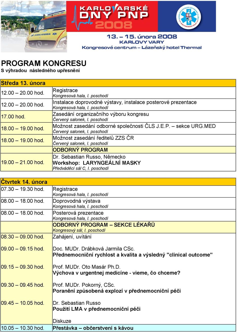 E.P. sekce URG.MED Možnost zasedání ředitelů ZZS ČR ODBORNÝ PROGRAM Dr. Sebastian Russo, Německo Workshop: LARYNGEÁLNÍ MASKY Předváděcí sál C, I. poschodí Čtvrtek 14. února 07.30 19.30 hod.