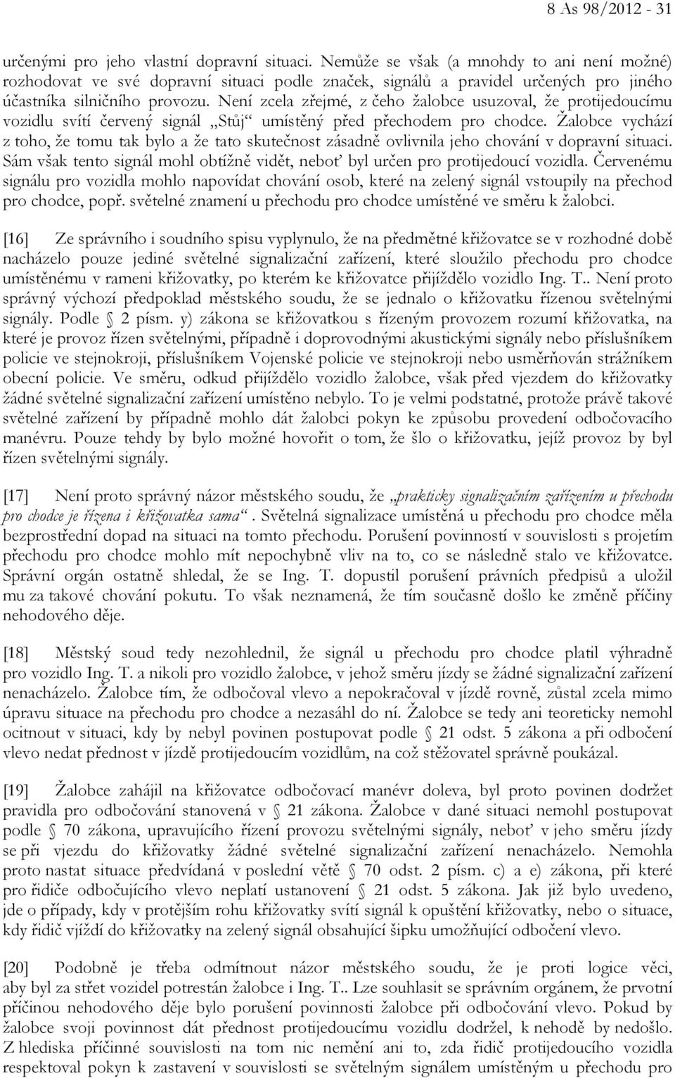 Není zcela zřejmé, z čeho žalobce usuzoval, že protijedoucímu vozidlu svítí červený signál Stůj umístěný před přechodem pro chodce.