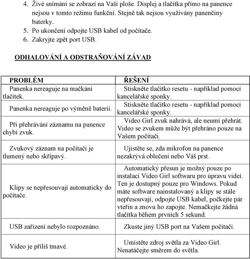 Při přehrávání záznamu na panence chybí zvuk. Zvukový záznam na počítači je tlumený nebo skřípavý. Klipy se nepřesouvají automaticky do počítače. USB zařízení nebylo rozpoznáno. Video je příliš tmavé.