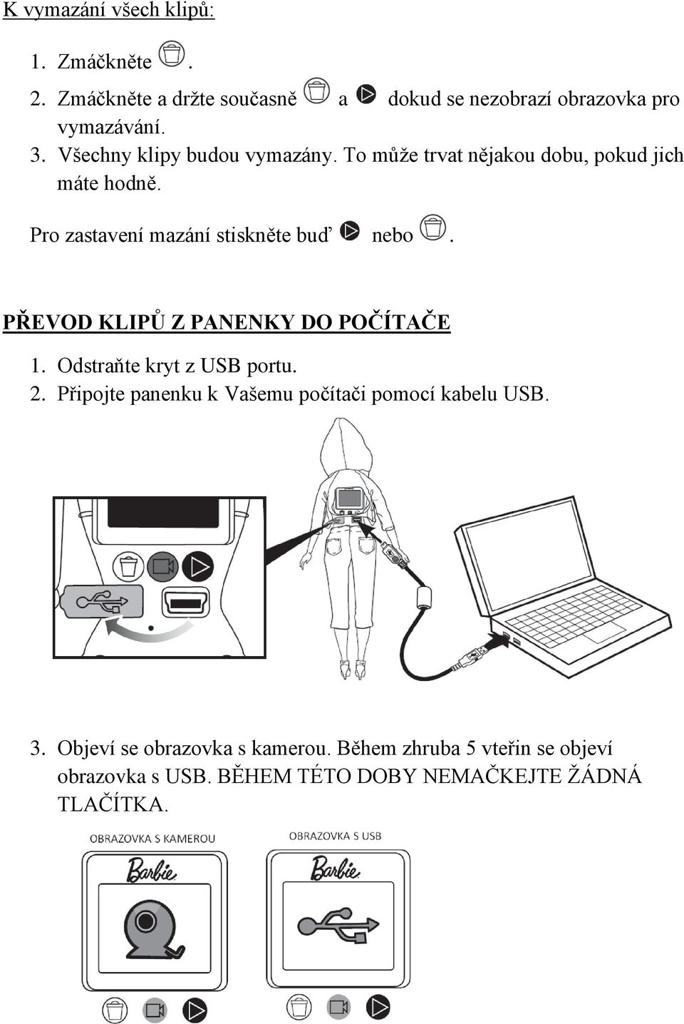 PŘEVOD KLIPŮ Z PANENKY DO POČÍTAČE 1. Odstraňte kryt z USB portu. 2. Připojte panenku k Vašemu počítači pomocí kabelu USB.