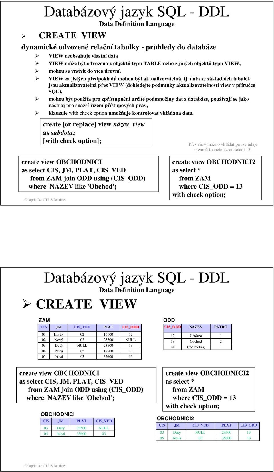 data ze základních tabulek jsou aktualizovatelná přes VIEW (dohledejte podmínky aktualizovatelnosti view v příručce SQL), mohou být použita pro zpřístupnění určité podmnožiny dat z databáze,